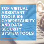 Top Virtual Assistant Tools 101 (Part 7): Cybersecurity and Data Security System Tools